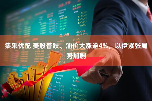 集采优配 美股普跌、油价大涨逾4%，以伊紧张局势加剧