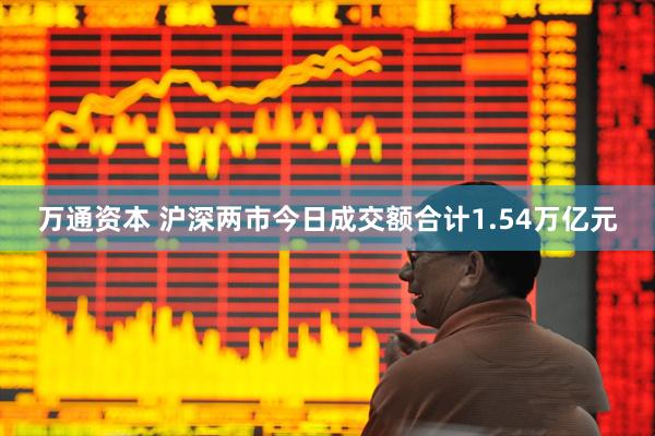 万通资本 沪深两市今日成交额合计1.54万亿元