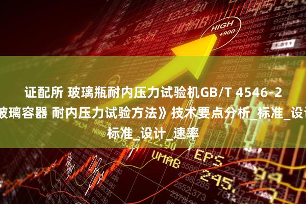 证配所 玻璃瓶耐内压力试验机GB/T 4546-2008《玻璃容器 耐内压力试验方法》技术要点分析_标准_设计_速率