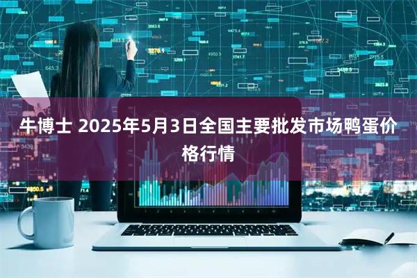 牛博士 2025年5月3日全国主要批发市场鸭蛋价格行情