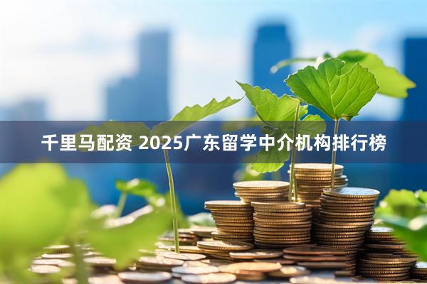 千里马配资 2025广东留学中介机构排行榜