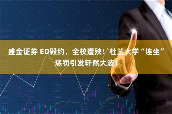 盛金证券 ED毁约，全校遭殃！杜兰大学“连坐”惩罚引发轩然大波！